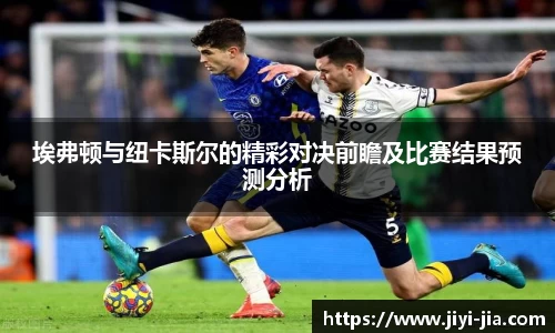 埃弗顿与纽卡斯尔的精彩对决前瞻及比赛结果预测分析